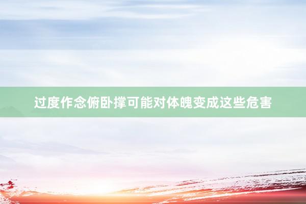 过度作念俯卧撑可能对体魄变成这些危害