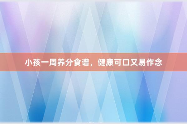 小孩一周养分食谱，健康可口又易作念