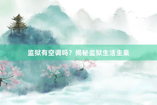 监狱有空调吗？揭秘监狱生活圭臬