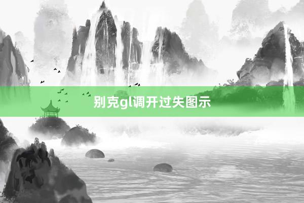 别克gl调开过失图示