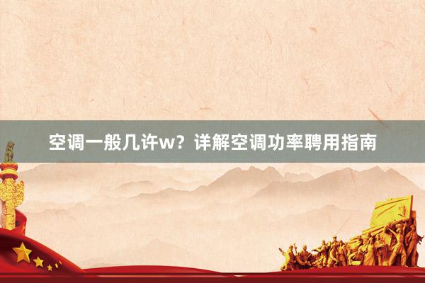 空调一般几许w？详解空调功率聘用指南