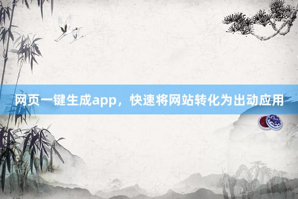 网页一键生成app，快速将网站转化为出动应用