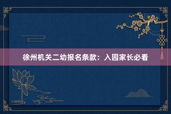 徐州机关二幼报名条款：入园家长必看
