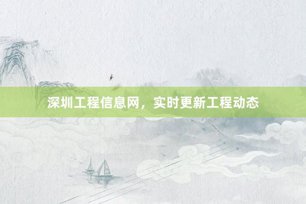 深圳工程信息网，实时更新工程动态