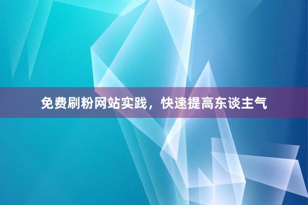 免费刷粉网站实践，快速提高东谈主气