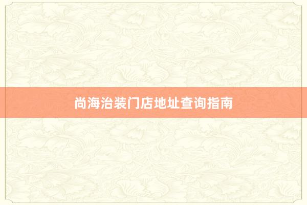 尚海治装门店地址查询指南